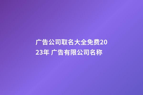 广告公司取名大全免费2023年 广告有限公司名称-第1张-公司起名-玄机派